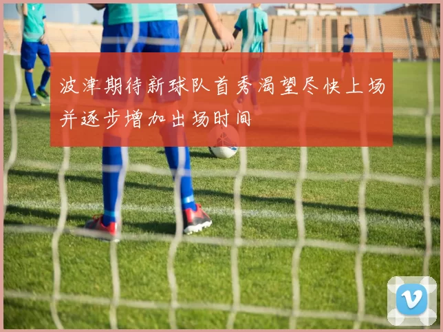 波津期待新球队首秀渴望尽快上场并逐步增加出场时间
