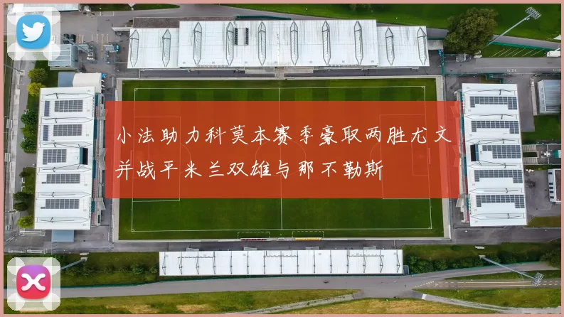 小法助力科莫本赛季豪取两胜尤文并战平米兰双雄与那不勒斯