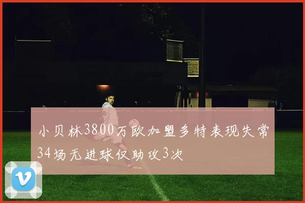 小贝林3800万欧加盟多特表现失常34场无进球仅助攻3次