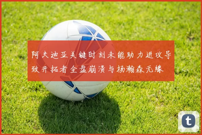 阿夫迪亚关键时刻未能助力进攻导致开拓者全盘崩溃与杨瀚森无缘