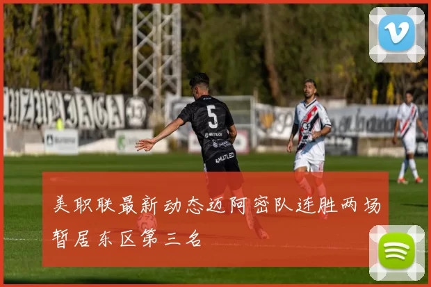 美职联最新动态迈阿密队连胜两场暂居东区第三名