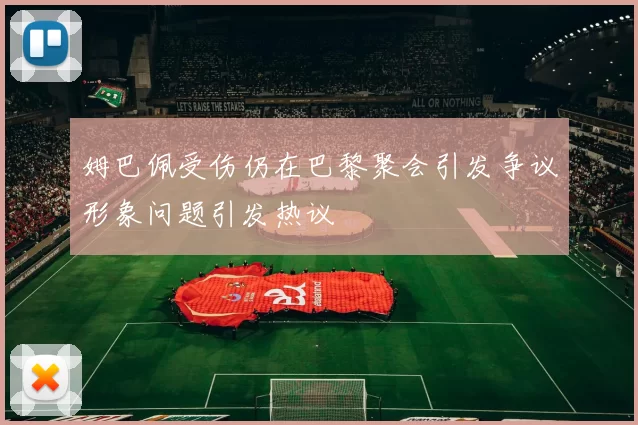 姆巴佩受伤仍在巴黎聚会引发争议形象问题引发热议